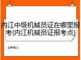 内江中级机械员证在哪里报考(内江机械员证报考点)