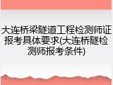 大连桥梁隧道工程检测师证报考具体要求(大连桥隧检测师报考条件)