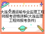 大连交通运输专业监理工程师报考资格详解(大连监理工程师报考条件)