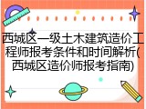 西城区一级土木建筑造价工程师报考条件和时间解析(西城区造价师报考指南)