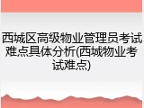 西城区高级物业管理员考试难点具体分析(西城物业考试难点)
