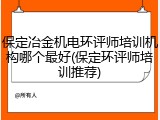 保定冶金机电环评师培训机构哪个最好(保定环评师培训推荐)