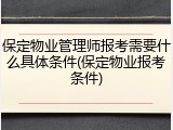 保定物业管理师报考需要什么具体条件(保定物业报考条件)
