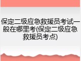 保定二级应急救援员考试一般在哪里考(保定二级应急救援员考点)