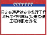保定交通运输专业监理工程师报考资格详解(保定监理工程师报考资格)