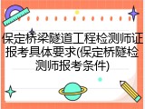 保定桥梁隧道工程检测师证报考具体要求(保定桥隧检测师报考条件)