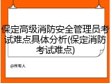 保定高级消防安全管理员考试难点具体分析(保定消防考试难点)