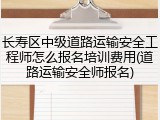 长寿区中级道路运输安全工程师怎么报名培训费用(道路运输安全师报名)