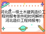 河北区一级土木建筑造价工程师报考条件和时间解析(河北造价工程师报考)
