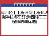 海西轻工工程咨询工程师培训学校哪里好(海西轻工工程师培训优选)
