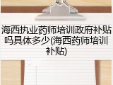 海西执业药师培训政府补贴吗具体多少(海西药师培训补贴)