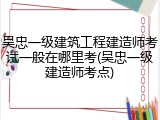 吴忠一级建筑工程建造师考试一般在哪里考(吴忠一级建造师考点)