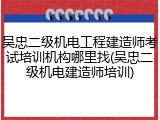 吴忠二级机电工程建造师考试培训机构哪里找(吴忠二级机电建造师培训)