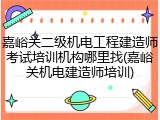 嘉峪关二级机电工程建造师考试培训机构哪里找(嘉峪关机电建造师培训)