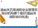 嘉峪关五级消防安全管理员培训机构哪个最好(嘉峪关消防培训优选)
