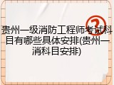 贵州一级消防工程师考试科目有哪些具体安排(贵州一消科目安排)