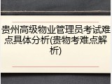 贵州高级物业管理员考试难点具体分析(贵物考难点解析)