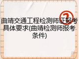 曲靖交通工程检测师证报考具体要求(曲靖检测师报考条件)