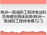 株洲一级消防工程师考试科目有哪些具体安排(株洲一级消防工程师考哪几门)