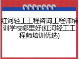 红河轻工工程咨询工程师培训学校哪里好(红河轻工工程师培训优选)