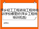 萍乡轻工工程咨询工程师培训学校哪里好(萍乡工程师培训优选)