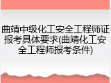 曲靖中级化工安全工程师证报考具体要求(曲靖化工安全工程师报考条件)