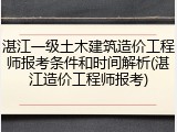 湛江一级土木建筑造价工程师报考条件和时间解析(湛江造价工程师报考)