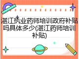 湛江执业药师培训政府补贴吗具体多少(湛江药师培训补贴)