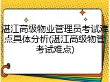 湛江高级物业管理员考试难点具体分析(湛江高级物管考试难点)
