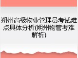 朔州高级物业管理员考试难点具体分析(朔州物管考难解析)