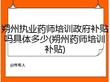 朔州执业药师培训政府补贴吗具体多少(朔州药师培训补贴)