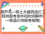 葫芦岛一级土木建筑造价工程师报考条件和时间解析(一级造价师报考指南)