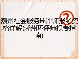 潮州社会服务环评师报考资格详解(潮州环评师报考指南)