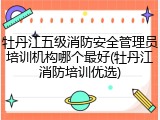 牡丹江五级消防安全管理员培训机构哪个最好(牡丹江消防培训优选)