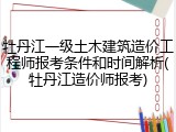 牡丹江一级土木建筑造价工程师报考条件和时间解析(牡丹江造价师报考)