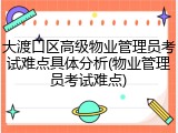 大渡口区高级物业管理员考试难点具体分析(物业管理员考试难点)