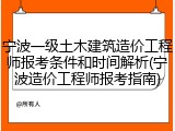 宁波一级土木建筑造价工程师报考条件和时间解析(宁波造价工程师报考指南)