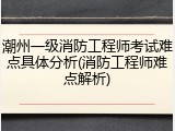 潮州一级消防工程师考试难点具体分析(消防工程师难点解析)