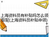 上海资料员有补贴吗怎么领取呢(上海资料员补贴申领)