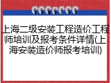 上海二级安装工程造价工程师培训及报考条件详情(上海安装造价师报考培训)