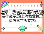上海二级物业管理员考试需要什么学历(上海物业管理员考试学历要求)