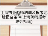上海执业药师培训及报考地址报名条件(上海药师报考培训指南)