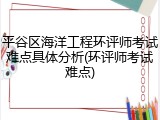 平谷区海洋工程环评师考试难点具体分析(环评师考试难点)