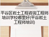 平谷区岩土工程咨询工程师培训学校哪里好(平谷岩土工程师培训)