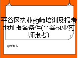 平谷区执业药师培训及报考地址报名条件(平谷执业药师报考)