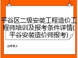 平谷区二级安装工程造价工程师培训及报考条件详情(平谷安装造价师报考)