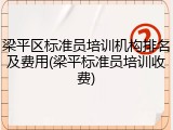 梁平区标准员培训机构排名及费用(梁平标准员培训收费)