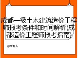 成都一级土木建筑造价工程师报考条件和时间解析(成都造价工程师报考指南)