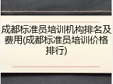 成都标准员培训机构排名及费用(成都标准员培训价格排行)