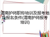 渭南护师职称培训及报考地址报名条件(渭南护师报考培训)